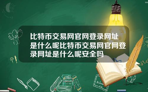 比特币交易网官网登录网址是什么呢比特币交易网官网登录网址是什么呢安全吗