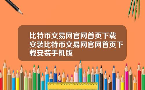 比特币交易网官网首页下载安装比特币交易网官网首页下载安装手机版