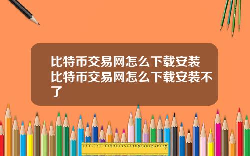 比特币交易网怎么下载安装比特币交易网怎么下载安装不了