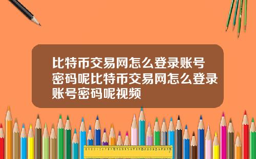 比特币交易网怎么登录账号密码呢比特币交易网怎么登录账号密码呢视频