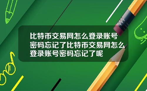 比特币交易网怎么登录账号密码忘记了比特币交易网怎么登录账号密码忘记了呢