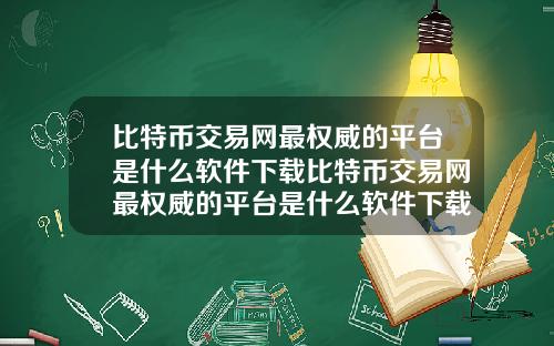 比特币交易网最权威的平台是什么软件下载比特币交易网最权威的平台是什么软件下载安装