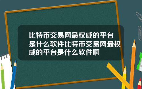 比特币交易网最权威的平台是什么软件比特币交易网最权威的平台是什么软件啊
