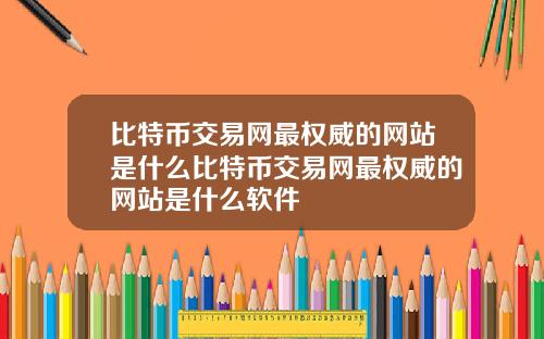 比特币交易网最权威的网站是什么比特币交易网最权威的网站是什么软件