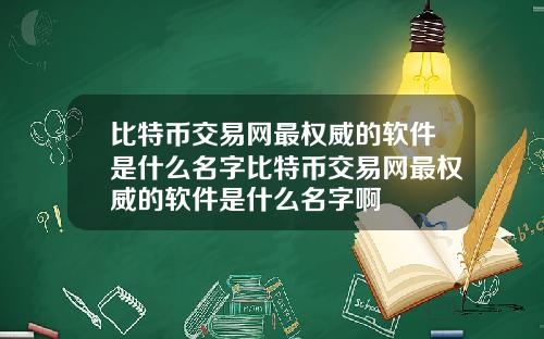 比特币交易网最权威的软件是什么名字比特币交易网最权威的软件是什么名字啊