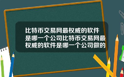比特币交易网最权威的软件是哪一个公司比特币交易网最权威的软件是哪一个公司做的