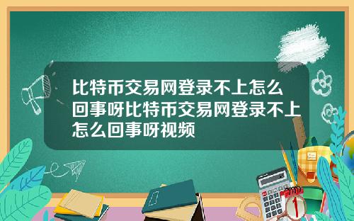 比特币交易网登录不上怎么回事呀比特币交易网登录不上怎么回事呀视频