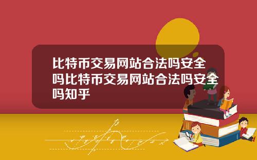 比特币交易网站合法吗安全吗比特币交易网站合法吗安全吗知乎