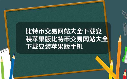 比特币交易网站大全下载安装苹果版比特币交易网站大全下载安装苹果版手机