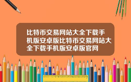 比特币交易网站大全下载手机版安卓版比特币交易网站大全下载手机版安卓版官网