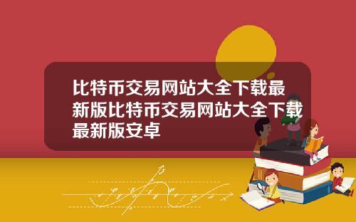 比特币交易网站大全下载最新版比特币交易网站大全下载最新版安卓