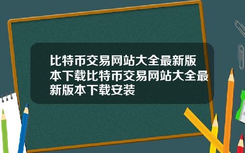 比特币交易网站大全最新版本下载比特币交易网站大全最新版本下载安装