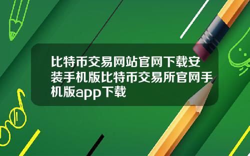 比特币交易网站官网下载安装手机版比特币交易所官网手机版app下载