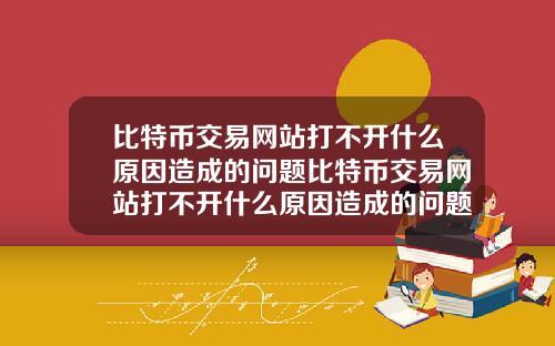 比特币交易网站打不开什么原因造成的问题比特币交易网站打不开什么原因造成的问题怎么解决