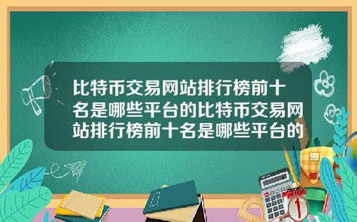 比特币交易网站排行榜前十名是哪些平台的比特币交易网站排行榜前十名是哪些平台的公司