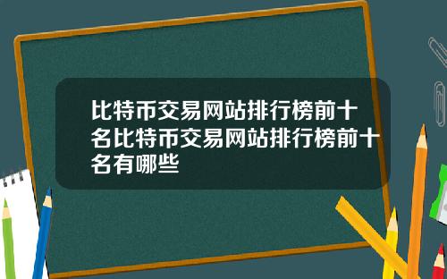 比特币交易网站排行榜前十名比特币交易网站排行榜前十名有哪些
