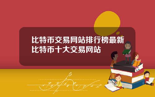 比特币交易网站排行榜最新比特币十大交易网站