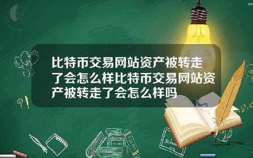 比特币交易网站资产被转走了会怎么样比特币交易网站资产被转走了会怎么样吗