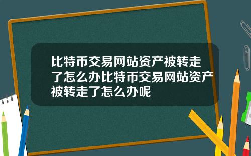 比特币交易网站资产被转走了怎么办比特币交易网站资产被转走了怎么办呢