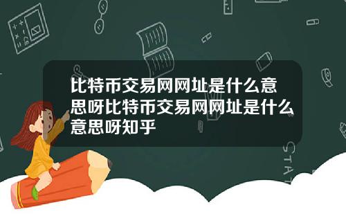 比特币交易网网址是什么意思呀比特币交易网网址是什么意思呀知乎