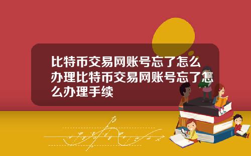 比特币交易网账号忘了怎么办理比特币交易网账号忘了怎么办理手续