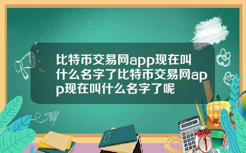 比特币交易网app现在叫什么名字了比特币交易网app现在叫什么名字了呢