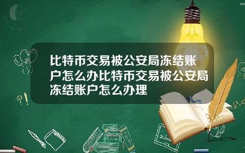 比特币交易被公安局冻结账户怎么办比特币交易被公安局冻结账户怎么办理