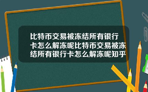 比特币交易被冻结所有银行卡怎么解冻呢比特币交易被冻结所有银行卡怎么解冻呢知乎