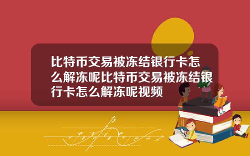 比特币交易被冻结银行卡怎么解冻呢比特币交易被冻结银行卡怎么解冻呢视频