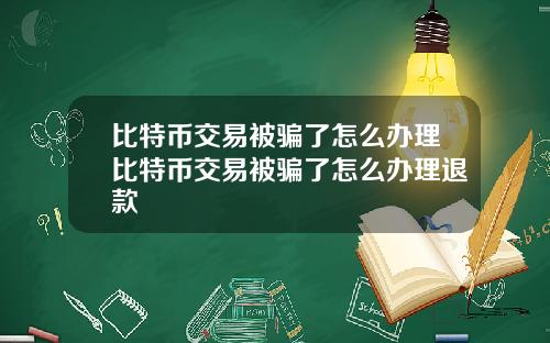 比特币交易被骗了怎么办理比特币交易被骗了怎么办理退款