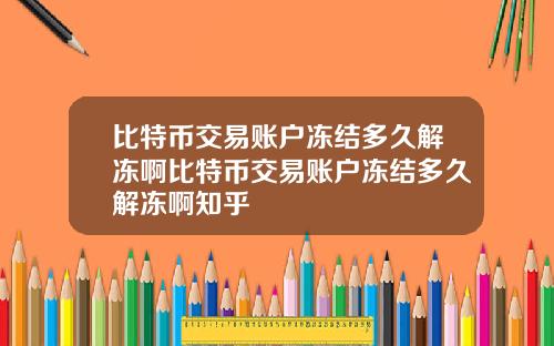 比特币交易账户冻结多久解冻啊比特币交易账户冻结多久解冻啊知乎