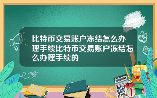 比特币交易账户冻结怎么办理手续比特币交易账户冻结怎么办理手续的