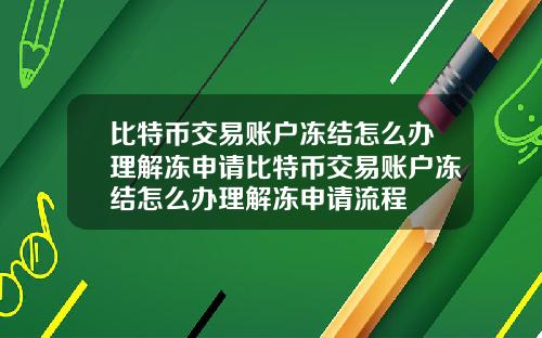 比特币交易账户冻结怎么办理解冻申请比特币交易账户冻结怎么办理解冻申请流程