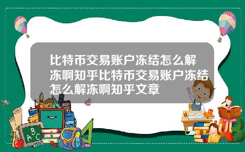 比特币交易账户冻结怎么解冻啊知乎比特币交易账户冻结怎么解冻啊知乎文章