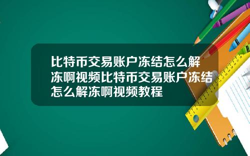 比特币交易账户冻结怎么解冻啊视频比特币交易账户冻结怎么解冻啊视频教程