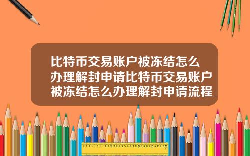 比特币交易账户被冻结怎么办理解封申请比特币交易账户被冻结怎么办理解封申请流程