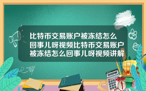 比特币交易账户被冻结怎么回事儿呀视频比特币交易账户被冻结怎么回事儿呀视频讲解