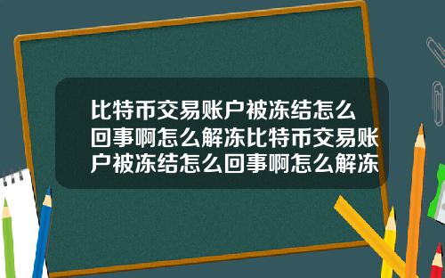 比特币交易账户被冻结怎么回事啊怎么解冻比特币交易账户被冻结怎么回事啊怎么解冻银行卡