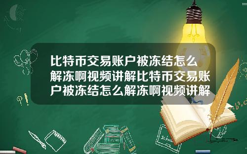 比特币交易账户被冻结怎么解冻啊视频讲解比特币交易账户被冻结怎么解冻啊视频讲解一下