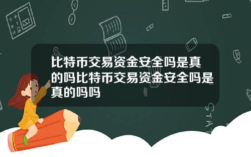 比特币交易资金安全吗是真的吗比特币交易资金安全吗是真的吗吗