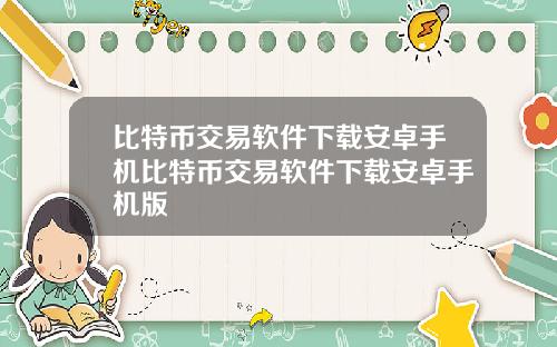 比特币交易软件下载安卓手机比特币交易软件下载安卓手机版