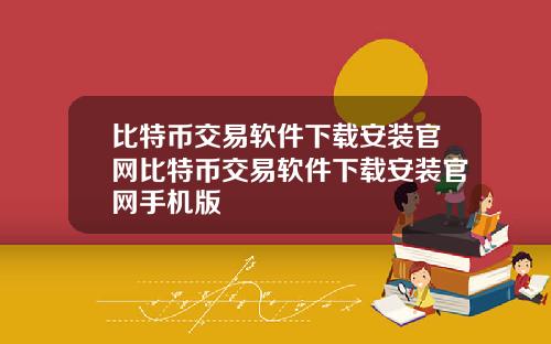 比特币交易软件下载安装官网比特币交易软件下载安装官网手机版