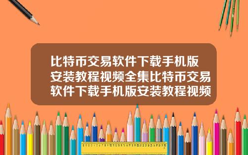 比特币交易软件下载手机版安装教程视频全集比特币交易软件下载手机版安装教程视频全集免费