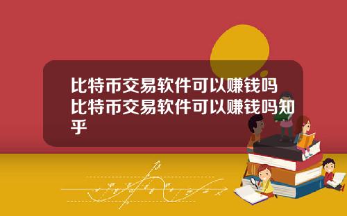 比特币交易软件可以赚钱吗比特币交易软件可以赚钱吗知乎