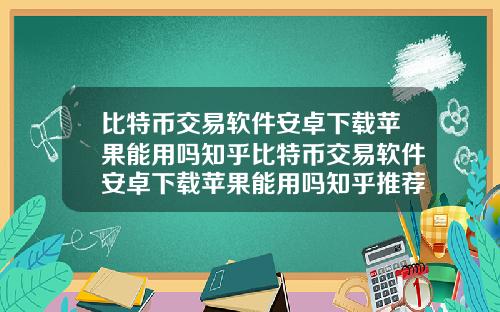 比特币交易软件安卓下载苹果能用吗知乎比特币交易软件安卓下载苹果能用吗知乎推荐