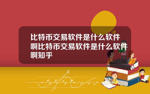 比特币交易软件是什么软件啊比特币交易软件是什么软件啊知乎
