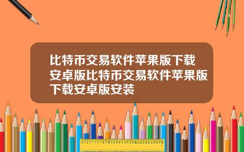 比特币交易软件苹果版下载安卓版比特币交易软件苹果版下载安卓版安装