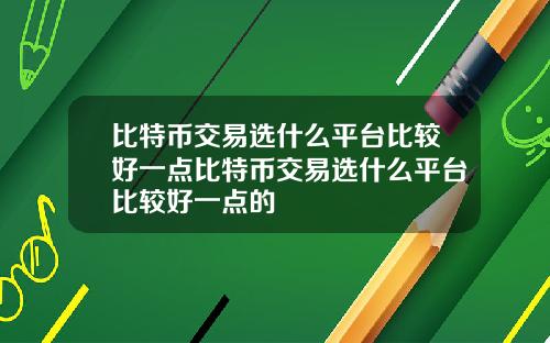 比特币交易选什么平台比较好一点比特币交易选什么平台比较好一点的