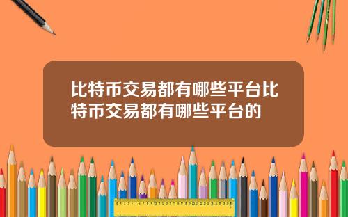 比特币交易都有哪些平台比特币交易都有哪些平台的