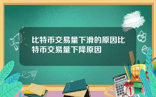 比特币交易量下滑的原因比特币交易量下降原因